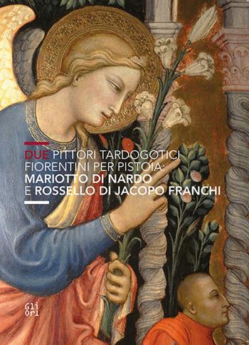 Due pittori tardogotici fiorentini per Pistoia: Mariotto di Nardo e Rossello di Jacopo Franchi - Elena Testaferrata, Giacomo Guazzini, Valentina Baffi - Libro Gli Ori 2015 | Libraccio.it