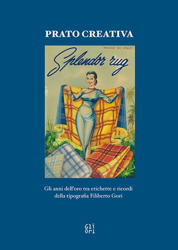 Prato creativa. Gli anni dell'oro tra etichette e ricordi della tipografia Filiberto Gori. Ediz. illustrata - Elisa Fabbri, Giuliano Gori, Alessandra Gori - Libro Gli Ori 2017 | Libraccio.it