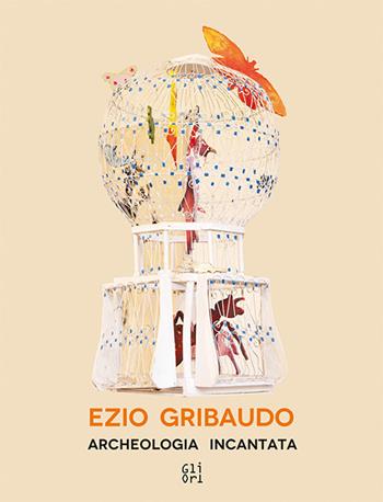 Ezio Gribaudo. Archeologia incantata-Enchanted archeology. Ediz. bilingue - Victoria Surliuga - Libro Gli Ori 2018 | Libraccio.it