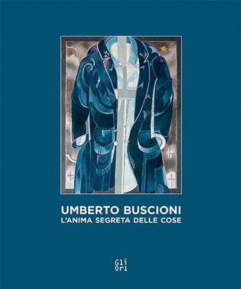 Umberto Buscioni. L'anima segreta delle cose - Gabi Scardi, Serena Becagli - Libro Gli Ori 2018 | Libraccio.it