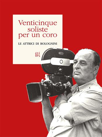 Venticinque soliste per un coro. Le attrici di Bolognini - Roberto Cadonici, Andrea Bolognini, Lorenzo Codelli - Libro Gli Ori 2019 | Libraccio.it