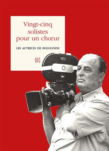 Vingt-cinq solistes pour un choeur. Les actrices de Bolognini - Roberto Cadonici, Andrea Bolognini - Libro Gli Ori 2019 | Libraccio.it