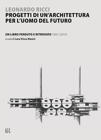 Leonardo Ricci. Progetti di un'architettura per l'uomo del futuro Un libro perduto e ritrovato 1967/2019  - Libro Gli Ori 2019 | Libraccio.it