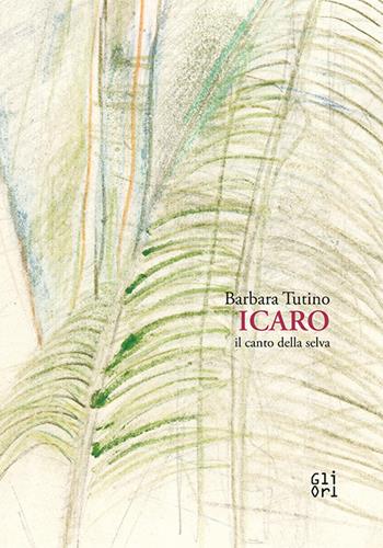 Barbara Tutino. Icaro il canto della selva - Barbara Tutino - Libro Gli Ori 2020 | Libraccio.it