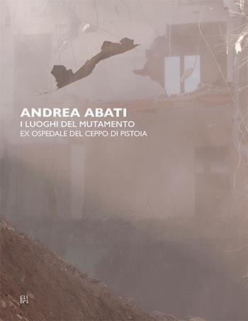 Andrea Abati. I luoghi del mutamento. Ex ospedale del Ceppo di Pistoia. Ediz. italiana e inglese - Alba Braza, Vittoria Ciolini - Libro Gli Ori 2020 | Libraccio.it