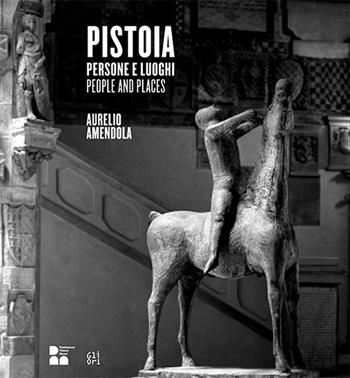 Pistoia. Persone e luoghi. Aurelio Amendola-People and places. Ediz. illustrata  - Libro Gli Ori 2020 | Libraccio.it