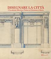 Disegnare la città. L'accademia Albertina e Torino tra Eclettismo e Liberty. Ediz. illustrata