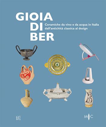 Gioia di ber. Ceramiche da vino e da acqua in Italia dall'antichità classica al design-Joy of drinking. ltalian ceramics for wine and water, from classical antiquity to design. Ediz. illustrata  - Libro Gli Ori 2022 | Libraccio.it