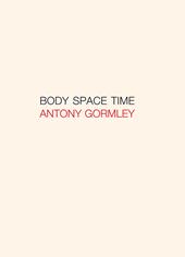 Antony Gormley. Body, space, time. Ediz. italiana e inglese