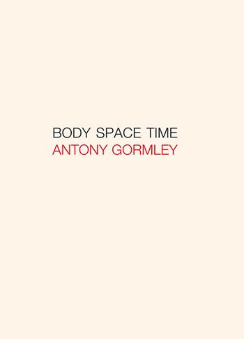 Antony Gormley. Body, space, time. Ediz. italiana e inglese - Jon Wood, Carlo Rovelli, Emanuele Coccia - Libro Gli Ori 2022 | Libraccio.it