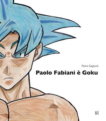 Paolo Fabiani è Goku. Ediz. illustrata - Pietro Gaglianò - Libro Gli Ori 2022 | Libraccio.it