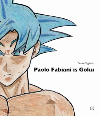 Paolo Fabiani is Goku. Ediz. illustrata - Pietro Gaglianò - Libro Gli Ori 2022 | Libraccio.it