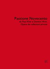 Passione Novecento da Paul Klee a Damien Hirst. Opere da collezioni private. Ediz. bilingue