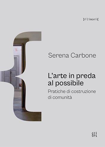 L'arte in preda al possibile. Pratiche di costruzione di comunità - Serena Carbone - Libro Gli Ori 2023 | Libraccio.it