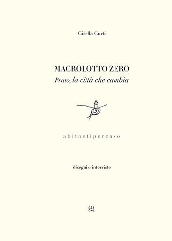 Macrolotto Zero. Prato, la città che cambia - Gisella Curti - Libro Gli Ori 2023 | Libraccio.it