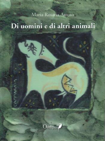 Di uomini e di altri animali - Maria Rosaria Amato - Libro Oedipus 2019 | Libraccio.it
