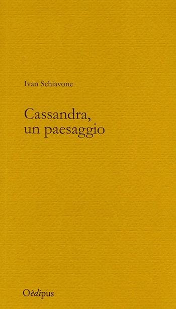 Cassandra, un paesaggio - Ivan Schiavone - Libro Oedipus 2014 | Libraccio.it