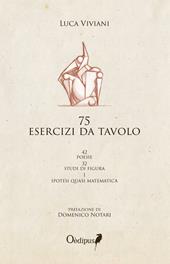 75 esercizi da tavolo. 42 poesie, 32 studi di figura, 1 ipotesi quasi matematica