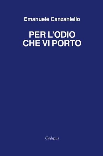 Per l'odio che vi porto - Emanuele Canzaniello - Libro Oedipus 2017 | Libraccio.it