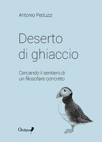 Deserto di ghiaccio. Cercando il sentiero di un filosofare concreto - Antonio Peduzzi - Libro Oedipus 2017 | Libraccio.it