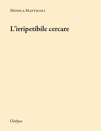 L' irripetibile cercare - Monica Matticoli - Libro Oedipus 2017, Intrecci | Libraccio.it