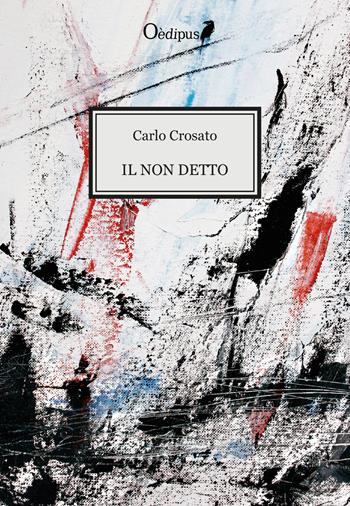 Il non detto - Carlo Crosato - Libro Oedipus 2018 | Libraccio.it