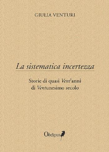 La sistematica incertezza. Storie di quasi vent'anni di ventunesimo secolo - Giulia Venturi - Libro Oedipus 2020, Intrecci | Libraccio.it