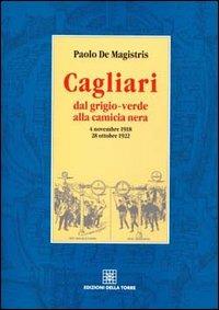 Cagliari dal grigio-verde alla camicia nera - Paolo De Magistris - Libro Edizioni Della Torre 1998 | Libraccio.it