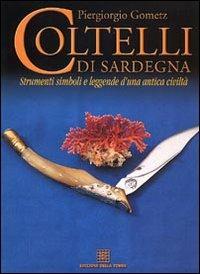 Coltelli di Sardegna. Strumenti, simboli e leggende d'una antica civiltà - Piergiorgio Gometz - Libro Edizioni Della Torre 2002 | Libraccio.it