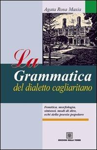 La grammatica del dialetto cagliaritano. Fonetica, morfologia, sintassi, modi di dire, echi della poesia popolare - Agata Rosa Maxia - Libro Edizioni Della Torre 2010 | Libraccio.it