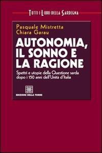 Autonomia, il sonno e la ragione. Spettri e utopie della questione sarda dopo i 150 anni dell'unità d'Italia - Pasquale Mistretta, Chiara Garau - Libro Edizioni Della Torre 2011, Tutti i libri della Sardegna | Libraccio.it