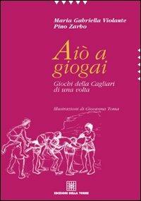 Aiò a giogai. Giochi della Cagliari di una volta - M. Gabriella Violante, Pino Zarbo - Libro Edizioni Della Torre 2011, Tradizioni e cultura popolare in Sardegna | Libraccio.it