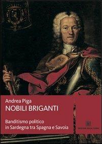 Nobili briganti. Banditismo politico in Sardegna tra Spagna e Savoia - Andrea Piga - Libro Edizioni Della Torre 2013, I saggi Della Torre | Libraccio.it