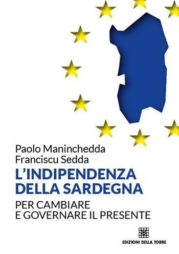L' indipendenza della Sardegna. Per cambiare e governare il presente - Paolo Maninchedda, Franciscu Sedda - Libro Edizioni Della Torre 2013 | Libraccio.it