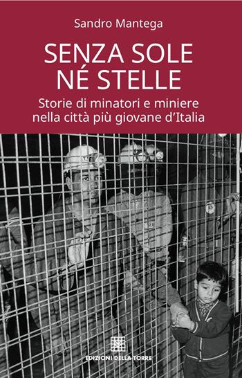 Senza sole né stelle. Storie di minatori e miniere nella città più giovane d'Italia - Sandro Mantega - Libro Edizioni Della Torre 2017, Narrativa | Libraccio.it