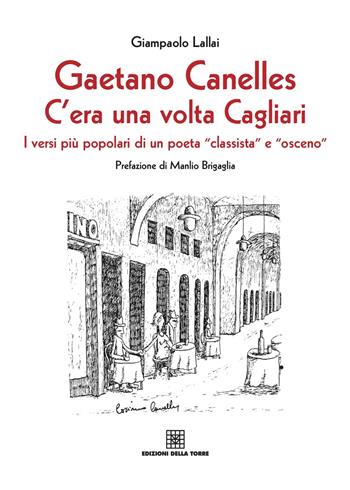 Gaetano Canelles. C'era una volta Cagliari. I versi più popolari di un poeta «classista» e «osceno» - Giampaolo Lallai - Libro Edizioni Della Torre 2017, Cagliari la città e la storia | Libraccio.it