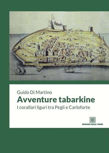 Avventure tabarkine. I corallari liguri tra Pegli e Carloforte - Guido Di Martino - Libro Edizioni Della Torre 2017 | Libraccio.it