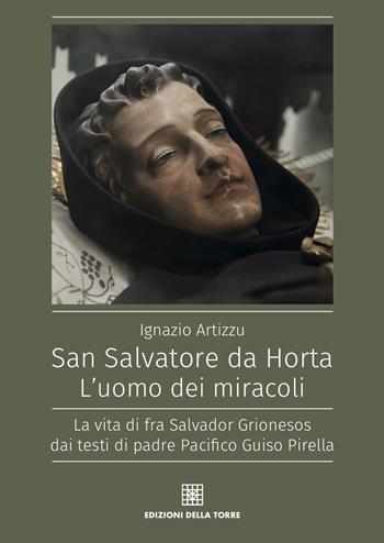San Salvatore da Horta. L'uomo dei miracoli. La vita di fra Salvador Grionesos dai testi di padre Pacifico Guiso Pirella - Ignazio Artizzu - Libro Edizioni Della Torre 2018 | Libraccio.it