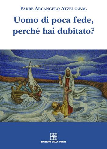 Uomo di poca fede, perché hai dubitato? - Arcangelo Atzei (padre) - Libro Edizioni Della Torre 2021 | Libraccio.it