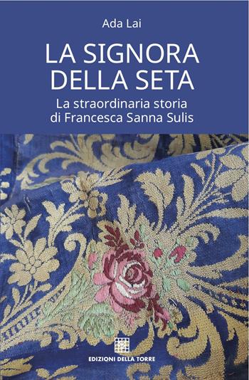 La signora della seta. La straordinaria storia di Francesca Sanna Sulis - Ada Lai - Libro Edizioni Della Torre 2021, Narrativa | Libraccio.it