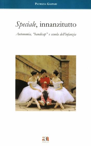 Speciale, innanzitutto. Autonomia, «Handicap» e scuola dell'infanzia - Patrizia Gaspari - Libro Anicia 2002, Apprendere e progettare. Supporti didat. | Libraccio.it
