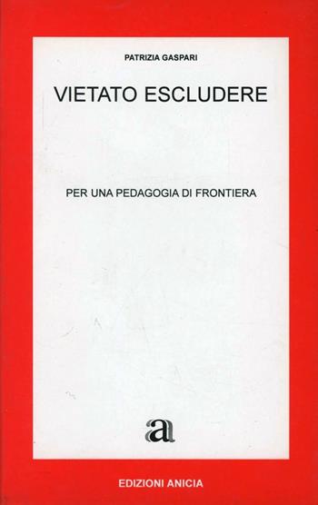 Vietato escludere. Per una pedagogia di frontiera - Patrizia Gaspari - Libro Anicia 2002, Apprendere e progettare. Supporti didat. | Libraccio.it