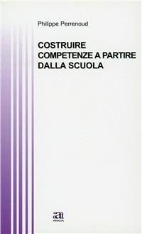 Costruire competenze a partire dalla scuola - Philippe Perrenoud - Libro Anicia 2004, Teoria e storia dell'educazione | Libraccio.it