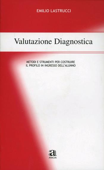 Valutazione diagnostica. Metodi e strumenti per costruire il profilo in ingresso dell'alunno - Emilio Lastrucci - Libro Anicia 2004, Metodologia e organizzazione | Libraccio.it