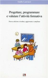 Progettare, programmare e valutare l'attività formativa - Emilio Lastrucci - Libro Anicia 2011, Apprendere e progettare. Supporti didat. | Libraccio.it