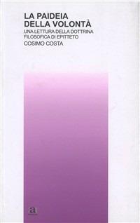 La paideia della volontà. Una lettura della dottrina filosofica di Epitteto - Cosimo Costa - Libro Anicia 2008, Teoria e storia dell'educazione | Libraccio.it