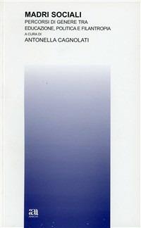 Madri sociali. Percorsi di genere tra educazione, politica e filantropia - Antonella Cagnolati - Libro Anicia 2011, Teoria e storia dell'educazione | Libraccio.it