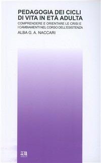 Pedagogia dei cicli di vita in età adulta - Alba G. A. Naccari - Libro Anicia 2010, Teoria e storia dell'educazione | Libraccio.it
