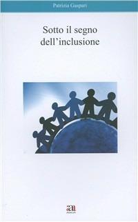 Sotto il segno dell'inclusione - Patrizia Gaspari - Libro Anicia 2011, Apprendere e progettare | Libraccio.it