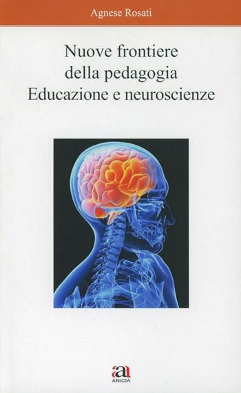 Nuove frontiere della pedagogia. Educazione e neuroscienze - Agnese Rosati - Libro Anicia 2011 | Libraccio.it